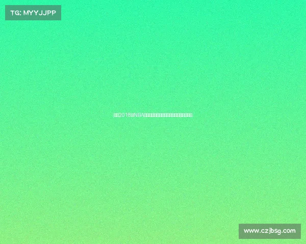 库里2018年NBA赛场辉煌征程三分雨下的王者传奇时刻回顾